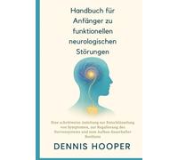 Handbuch für Anfänger zu funktionellen neurologischen Störungen: Eine schrittweise Anleitung zur Entschlüsselung von Symptomen, zur Regulierung des Nervensystems und zum Aufbau dauerhafter Resilienz