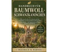 HANDBUCH FÜR BAUMWOLLSCHWANZKANINCHEN: Alles, was Sie über die Aufzucht und das Verständnis von Baumwollschwanzkaninchen wissen müssen - mit Expertenrat zu Pflege, Verhalten und Haltung.