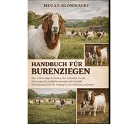HANDBUCH FÜR BURENZIEGEN: Der vollständige Leitfaden für Aufzucht, Zucht, Fütterung, Gesundheitsvorsorge und rentable Fleischproduktion für Anfänger und erfahrene Landwirte