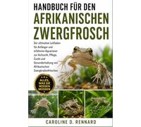 HANDBUCH FÜR DEN AFRIKANISCHEN ZWERGFROSCH: Der ultimative Leitfaden für Anfänger und erfahrene Aquarianer zur Aufzucht, Pflege, Zucht und Gesunderhaltung von Afrikanischen Zwergkrallenfröschen