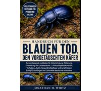 HANDBUCH FÜR DEN BLAUEN TOD, DEN VORGETÄUSCHTEN KÄFER: Der umfassende Leitfaden für Unterbringung, Fütterung, Einrichtung des Lebensraums, ... Erfolg für Anfänger und Liebhaber