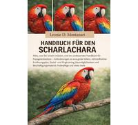 HANDBUCH FÜR DEN SCHARLACHARA: Alles, was Sie wissen müssen, und ein umfassendes Handbuch für Papageienbesitzer - Anforderungen an eine große Voliere, ... Kaumöglichkeiten und Beschäftigungsmater...