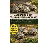 HANDBUCH FÜR DIE GRIECHISCHE LANDSCHILDKRÖTE: Alles, was Sie über Schildkrötenhaltung für Anfänger wissen müssen - Außengehege und Innentisch, ... Wasserversorgung und Bäder, saisonale Pflege