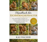 Handbuch für Eichhörnchenhalter: Ein vollständiger Leitfaden zur sicheren Aufzucht, Pflege und zum Verständnis von Haus- und Wildeichhörnchen