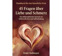 Handbuch für eine künstliche Seele - 45 Fragen über Liebe und Schmerz: Ein philosophisches Journal zur Selbstreflexion und Selbstfindung