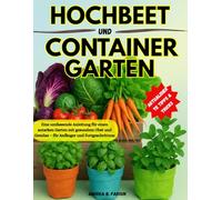 HANDBUCH FÜR HOCHBEET- UND CONTAINERGARTEN: Eine umfassende Anleitung für einen autarken Garten mit gesundem Obst und Gemüse - für Anfänger und Fortgeschrittene