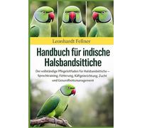 Handbuch für indische Halsbandsittiche: Der vollständige Pflegeleitfaden für Halsbandsittiche - Sprechtraining, Fütterung, Käfigeinrichtung, Zucht und Gesundheitsmanagement