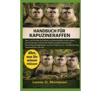 Handbuch für Kapuzineraffen: Alles, was Sie über die Haltung von Kapuzineraffen wissen müssen - Genehmigungen und ethische Aspekte, komplexe Gehege ... Stationstraining, Sozialverhalten und mehr