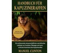 Handbuch für Kapuzineraffen: Ein umfassender wissenschaftlicher und ethischer Leitfaden zur Evolution, Ökologie und menschlichen Koexistenz der Kapuzineraffen