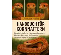 Handbuch für Kornnattern: Einsteigerleitfaden zur Haltung von Kornnattern - Fütterung, Einrichtung des Terrariums, Zucht und Umgang leicht gemacht Leonhardt Fellner