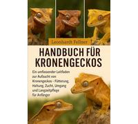 Handbuch für Kronengeckos: Ein umfassender Leitfaden zur Aufzucht von Kronengeckos - Fütterung, Haltung, Zucht, Umgang und Langzeitpflege für Anfänger