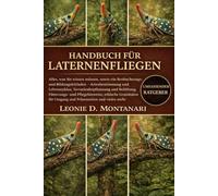 HANDBUCH FÜR LATERNENFLIEGEN: Alles, was Sie wissen müssen, sowie ein Beobachtungs- und Bildungsleitfaden - Artenbestimmung und Lebenszyklus, ... ethische Grundsätze für Umgang und Präsentati