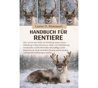 Handbuch für Rentiere: Alles, was Sie über Herde und Tierhaltung wissen müssen - Stallhaltung in kalten Klimazonen, Weide- und Futterfütterung, ... der Herde, tierärztliche Planung...