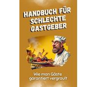 Handbuch für schlechte Gastgeber - Das perfekte Geschenk für Weihnachten und Geburtstag für Männer, Frauen und Teenager: Wie man Gäste garantiert vergrault