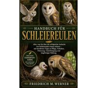 Handbuch für Schleiereulen: Alles, was Sie über die erfolgreiche Aufzucht von Schleiereulen wissen müssen - mit bewährten Tipps zu Pflege, Verhalten, ... Unterbringung und langfristiger Haltung.