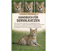 HANDBUCH FÜR SERVALKATZEN: Alles, was Sie über die Haltung von energiegeladenen Katzen wissen müssen - rechtliche Hinweise/Genehmigungen, sichere ... Beschäftigung zur Förderung des...