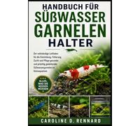 HANDBUCH FÜR SÜßWASSERGARNELENHALTER: Der vollständige Leitfaden für die Einrichtung, Fütterung, Zucht und Pflege gesunder und prächtig gedeihender Süßwassergarnelen im Heimaquarium