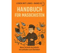 Handbuch für Technik-Masochisten: Wenn Technik durchdreht, ein Leitfaden zum Überleben (Leben mit Links)