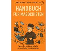 Handbuch für Technik-Masochisten: Wenn Technik durchdreht, ein Leitfaden zum Überleben (Leben mit Links)