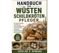 HANDBUCH FÜR WÜSTENSCHILDKRÖTENPFLEGER: Der ultimative Leitfaden für Anfänger und erfahrene Reptilienhalter zur Aufzucht, Pflege, Fütterung und Gesunderhaltung von Wüstenschildkröten