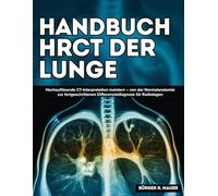 Handbuch HRCT Der Lunge: Hochauflösende CT-Interpretation meistern - von der Normalanatomie zur fortgeschrittenen Differenzialdiagnose für Radiologen