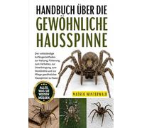 HANDBUCH ÜBER DIE GEWÖHNLICHE HAUSSPINNE: Der vollständige Anfängerleitfaden zur Haltung, Fütterung, zum Verhalten, zur Unterbringung, zum Verständnis und zur Pflege gewöhnlicher Hausspinnen zu Hause