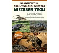 HANDBUCH ZUM ARGENTINISCHEN SCHWARZ-WEISSEN TEGU: Der vollständige Leitfaden für Halter zur Pflege, Erziehung, Ernährung, Haltung, Gesundheit und zur lebenslangen Begleitung eines Tegus