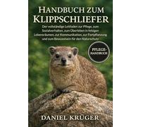 HANDBUCH ZUM KLIPPSCHLIEFER: Der vollständige Leitfaden zur Pflege, zum Sozialverhalten, zum Überleben in felsigen Lebensräumen, zur Kommunikation, ... und zum Bewusstsein für den Naturschutz