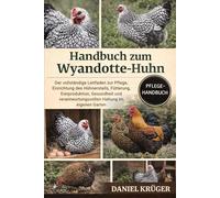 HANDBUCH ZUM WYANDOTTE-HUHN: Der vollständige Leitfaden zur Pflege, Einrichtung des Hühnerstalls, Fütterung, Eierproduktion, Gesundheit und verantwortungsvollen Haltung im eigenen Garten