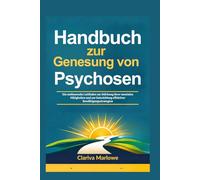 Handbuch zur Genesung von Psychosen: Ein umfassender Leitfaden zur Stärkung Ihrer mentalen Fähigkeiten und zur Entwicklung effektiver Bewältigungsstrategien