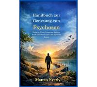 Handbuch zur Genesung von Psychosen: Einfache Wege, Symptome lindern, Kraft aufzubauen und Gleichgewicht finden