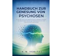 HANDBUCH ZUR GENESUNG VON PSYCHOSEN: Von der Krise zum Selbstvertrauen: Bewährte Ansätze zur emotionalen Genesung, Rückfallprävention und Lebenserneuerung