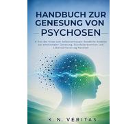 HANDBUCH ZUR GENESUNG VON PSYCHOSEN: Von der Krise zum Selbstvertrauen: Bewährte Ansätze zur emotionalen Genesung, Rückfallprävention und Lebenserneuerung