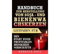 HANDBUCH ZUR Herstellung von Soja- und Bienenwachskerzen: Leitfaden für den Start eines profitablen Heimkerzengeschäfts