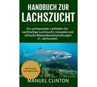 Handbuch zur Lachszucht: Ein umfassender Leitfaden für nachhaltige Lachszucht, Innovation und ethische Meeresbewirtschaftung im 21. Jahrhundert