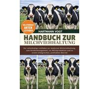 HANDBUCH ZUR MILCHVIEHHALTUNG: Der vollständige Leitfaden zur modernen Milchviehhaltung, zum Herdenmanagement, zur Milchproduktion und zu einem erfolgreichen, profitablen Betrieb
