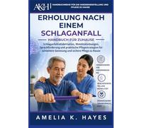 HANDBUCH ZUR REHABILITATION NACH EINEM SCHLAGANFALL ZU HAUSE: Schlaganfallrehabilitation, Mobilitätsübungen, Sprachförderung und praktische ... für Genesung & Pflege zu Hause)