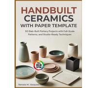 Handbuilt Ceramics With Paper Template: 50 Slab-Built Pottery Projects With Full-Scale Patterns, And Studio-Ready Techniques