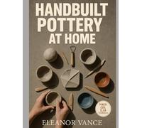 HANDBUILT POTTERY AT HOME: Pinch, Coil, and Slab with Modern Surface Design-A Complete Beginner's Course