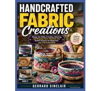 HANDCRAFTED FABRIC CREATIONS: Master the Skills of Coiling, Stitching, and Shaping Fabric Materials into Stylish Projects for Beginners and Craft Enthusiasts