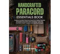Handcrafted Paracord Essentials Book: Explore Durable Weaving Patterns to Make Reliable Bracelets Keychains and Camping Tools that Combine Style Function and Lasting Strength