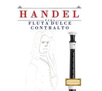 Handel para Flauta Dulce Contralto: 10 Piezas Fáciles para Flauta Dulce Contralto Libro para Principiantes