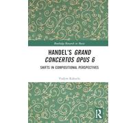 Handel’s Grand Concertos Opus 6: Shifts in Compositional Perspectives (Routledge Research in Music)