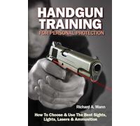 Handgun Training for Personal Protection: How to Choose & Use the Best Sights, Lights, Lasers & Ammunition