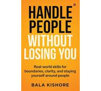 HANDLE PEOPLE WITHOUT LOSING YOU: Real-world skills for boundaries, clarity, and staying yourself around people