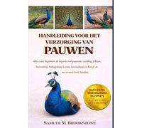 HANDLEIDING VOOR HET VERZORGING VAN PEACOCKS: Alles voor beginners en experts over pauwen: voeding, fokken, huisvesting, baltsgedrag, kosten, levensduur en hoe je ze succesvol kunt houden.