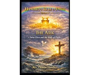 Handley’s Rule of Faith Book II - The Ark: Christ First and the Rule of Faith (Faith Poles and The Rule of Faith series)