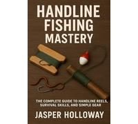 Handline Fishing Mastery: The Complete Guide to Handline Reels, Survival Skills, and Simple Gear (The Global Angler Series by Jasper Holloway)