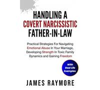 Handling a Covert Narcissistic Father-in-law: Practical Strategies For Navigating Emotional Abuse In Your Marriage, Developing Strength In Toxic Family Dynamics and Gaining Freedom