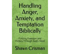 Handling Anger, Anxiety, and Temptation Biblically: Finding Freedom and Victory Through God's Word